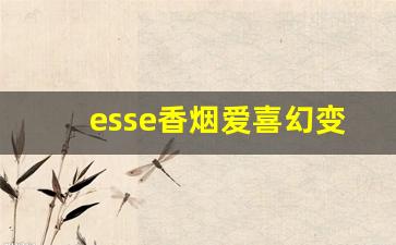 esse香烟爱喜幻变-爱喜esse香烟是真的吗