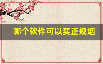 哪个软件可以买正规烟-烟从哪个软件买比较靠谱