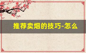 推荐卖烟的技巧-怎么卖烟才正规