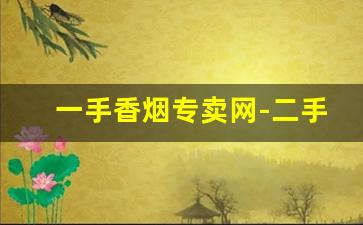 一手香烟专卖网-二手香烟价格及图片