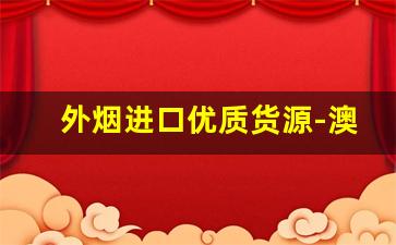 外烟进口优质货源-澳洲进口中国烟批发