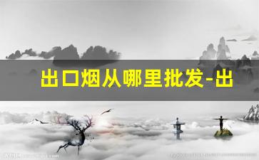 出口烟从哪里批发-出口烟专卖网官网