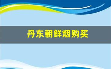 丹东朝鲜烟购买