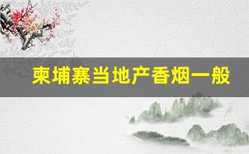 柬埔寨当地产香烟一般价格-柬埔寨香烟的价格大概是多少