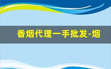 香烟代理一手批发-烟零售批发代发