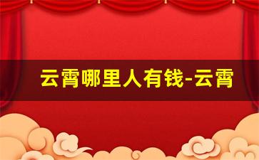 云霄哪里人有钱-云霄县有名的富豪