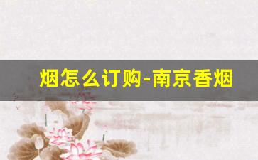 烟怎么订购-南京香烟价格表图大全