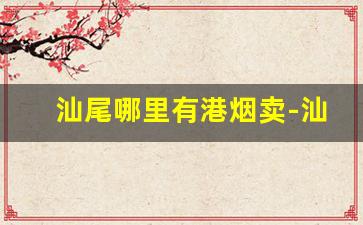 汕尾哪里有港烟卖-汕尾烟专卖店批发