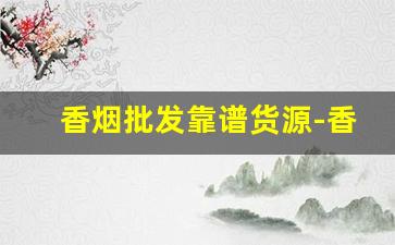 香烟批发靠谱货源-香烟半成品批发