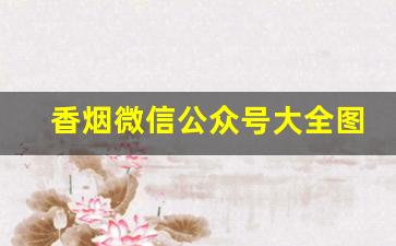 香烟微信公众号大全图片-香烟公众号哪个好