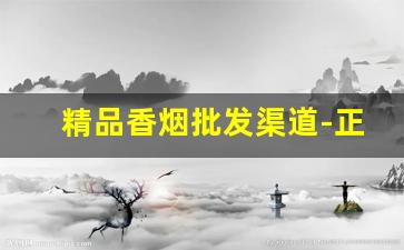 精品香烟批发渠道-正规香烟批发极力推荐