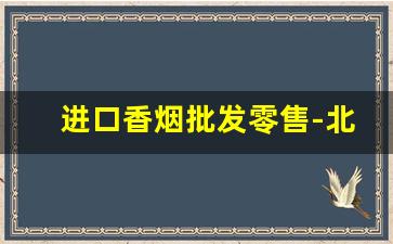进口香烟批发零售-北京进口香烟哪里有卖