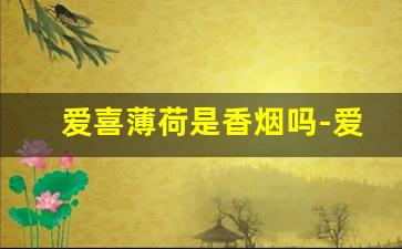 爱喜薄荷是香烟吗-爱喜香烟味道大不大