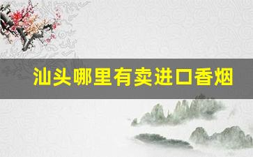 汕头哪里有卖进口香烟-汕头正品烟店专卖
