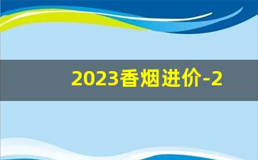 2023香烟进价-2024香烟10元以下多吗