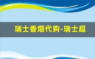 瑞士香烟代购-瑞士超市能买到什么香烟