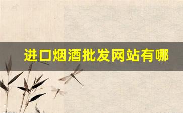 进口烟酒批发网站有哪些-正品烟酒官方专卖