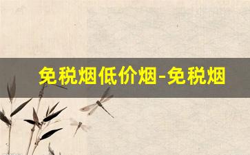 免税烟低价烟-免税烟最值得购买的