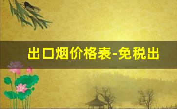 出口烟价格表-免税出口烟图片和价格