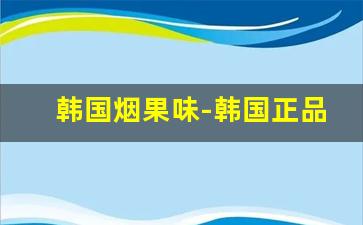 韩国烟果味-韩国正品烟玉米味