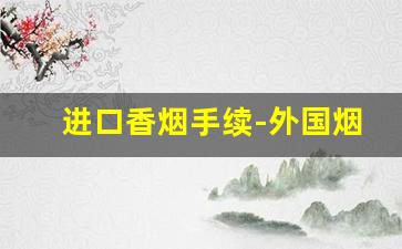 进口香烟手续-外国烟销售手续