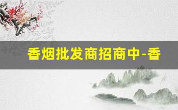 香烟批发商招商中-香烟批发地址