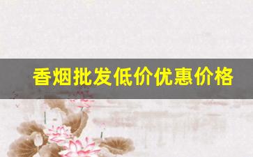 香烟批发低价优惠价格-香烟实体店价格低
