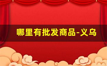 哪里有批发商品-义乌批发网官方网站