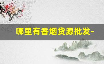 哪里有香烟货源批发-有香烟批发的地方吗