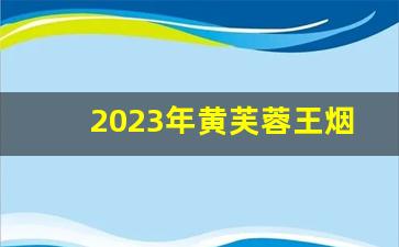 2023年黄芙蓉王烟多少钱一条-芙蓉王烟价格表和图片300一条