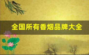 全国所有香烟品牌大全-中国香烟品牌大全一览表
