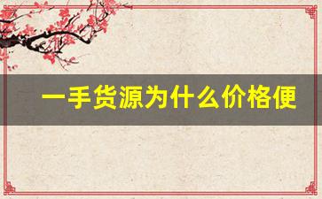 一手货源为什么价格便宜- 一手货源的拿货技巧 