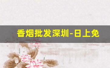 香烟批发深圳-日上免税店香烟价格表