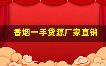香烟一手货源厂家直销-香烟批发合作共赢