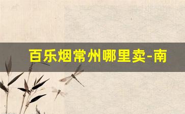百乐烟常州哪里卖-南京市百乐烟哪里有卖
