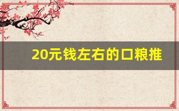 20元钱左右的口粮推荐-性价比高的40-50元一斤口粮推荐 