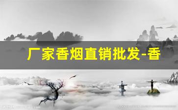 厂家香烟直销批发-香烟批发1000