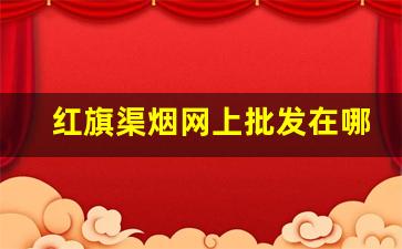 红旗渠烟网上批发在哪买-红旗渠香烟为啥在外省买不到
