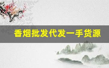 香烟批发代发一手货源-怎么才能批发香烟