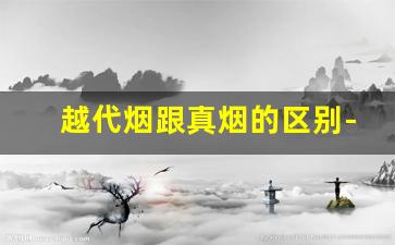 越代烟跟真烟的区别-越代烟与正品烟有什么区别