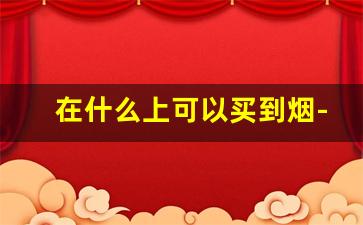 在什么上可以买到烟-用什么方式可以买到烟