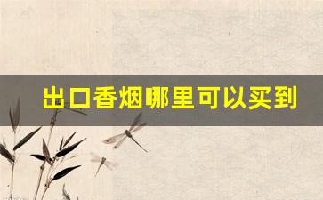 出口香烟哪里可以买到-批发三十左右的香烟