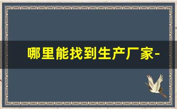 哪里能找到生产厂家-怎么联系工厂生产厂家