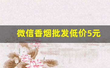 微信香烟批发低价5元-便宜香烟10元以下