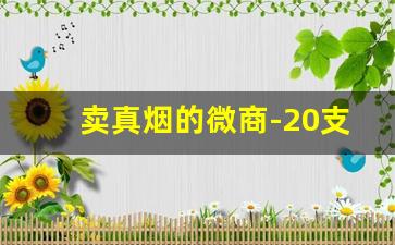 卖真烟的微商-20支直营店卖假烟吗
