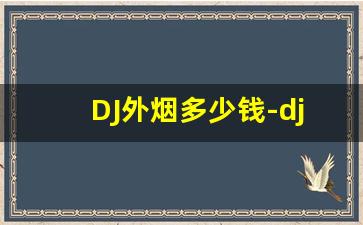 DJ外烟多少钱-dj烟多少钱一盒