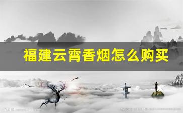 福建云霄香烟怎么购买-福建云霄香烟好不好