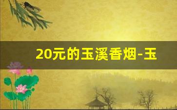 20元的玉溪香烟-玉溪香烟价格25元