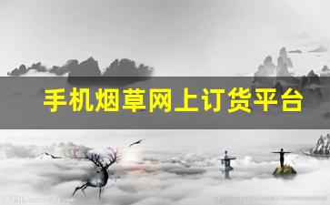 手机烟草网上订货平台官网-烟草订货要哪个公众号
