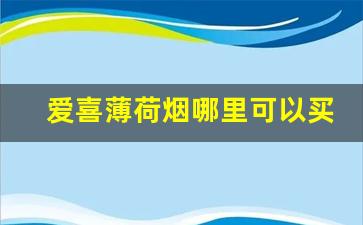 爱喜薄荷烟哪里可以买-爱喜薄荷香烟全系列及价格